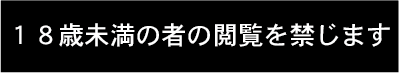 １８歳未満の者の閲覧を禁じます